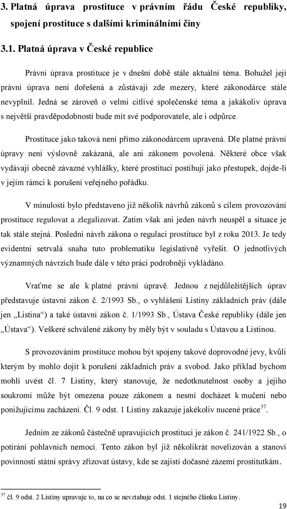 Jedná se zároveň o velmi citlivé společenské téma a jakákoliv úprava s největší pravděpodobností bude mít své podporovatele, ale i odpůrce. Prostituce jako taková není přímo zákonodárcem upravená.