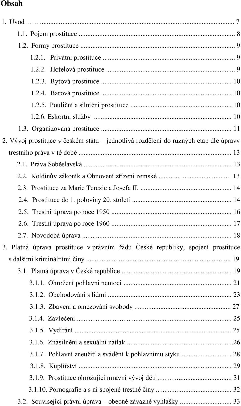 Vývoj prostituce v českém státu jednotlivá rozdělení do různých etap dle úpravy trestního práva v té době... 13 2.1. Práva Soběslavská... 13 2.2. Koldínův zákoník a Obnovení zřízení zemské... 13 2.3. Prostituce za Marie Terezie a Josefa II.