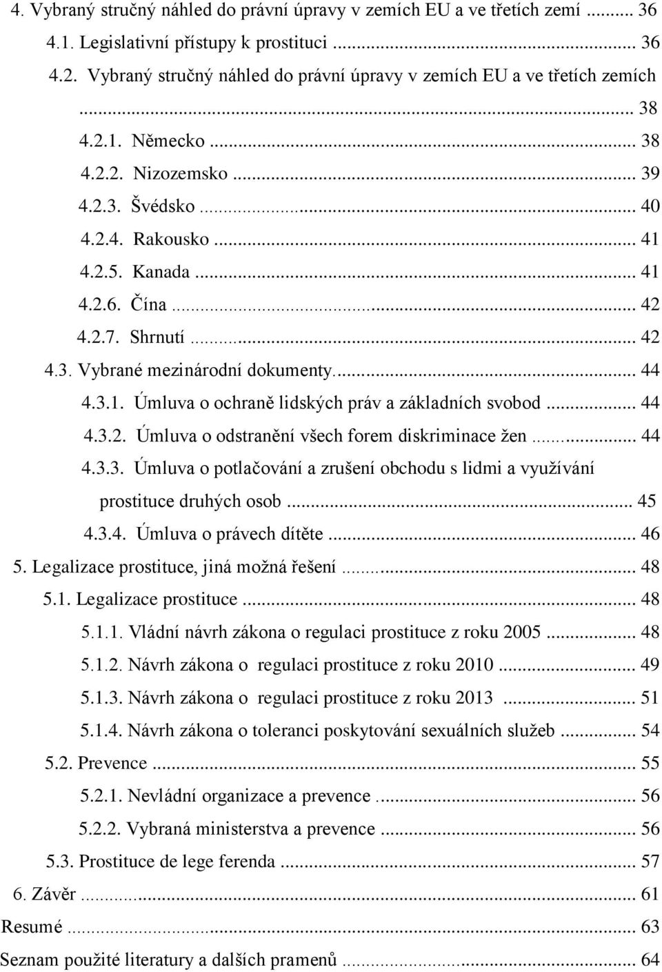 .. 42 4.2.7. Shrnutí... 42 4.3. Vybrané mezinárodní dokumenty... 44 4.3.1. Úmluva o ochraně lidských práv a základních svobod... 44 4.3.2. Úmluva o odstranění všech forem diskriminace žen... 44 4.3.3. Úmluva o potlačování a zrušení obchodu s lidmi a využívání prostituce druhých osob.