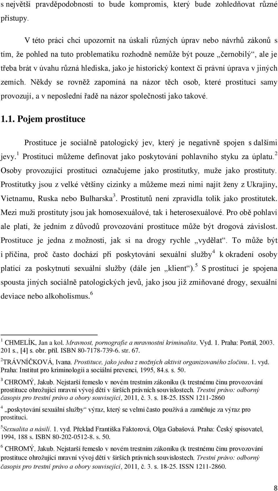 historický kontext či právní úprava v jiných zemích. Někdy se rovněž zapomíná na názor těch osob, které prostituci samy provozují, a v neposlední řadě na názor společnosti jako takové. 1.