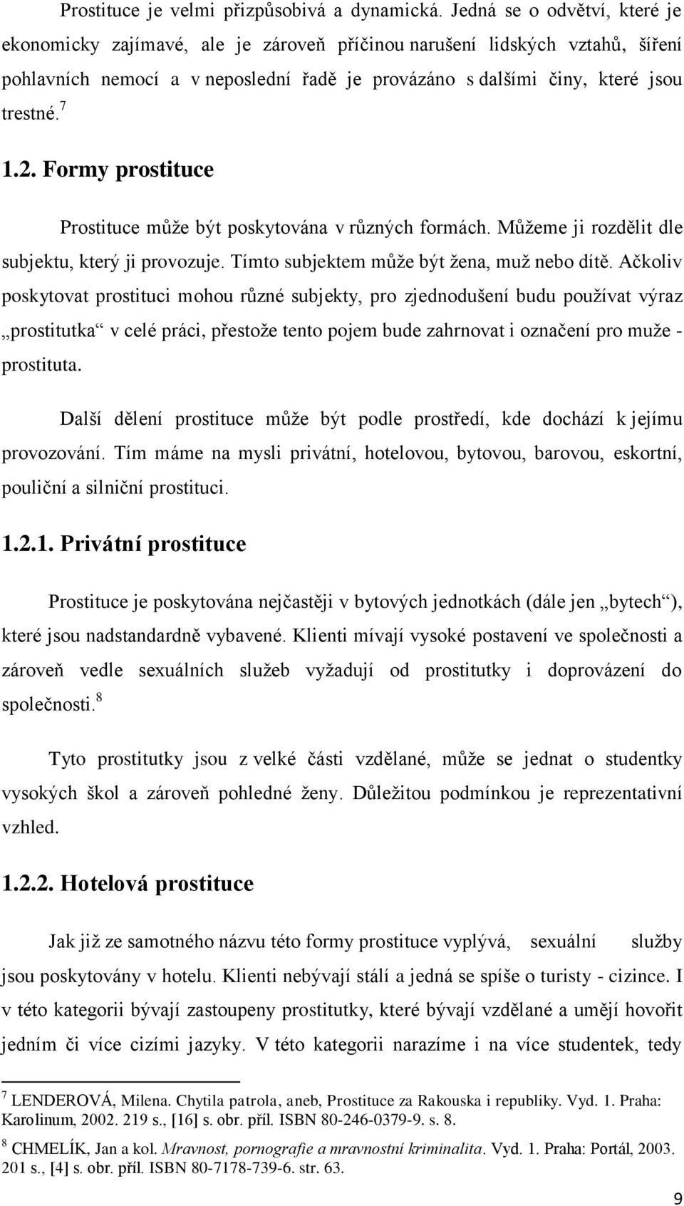 Formy prostituce Prostituce může být poskytována v různých formách. Můžeme ji rozdělit dle subjektu, který ji provozuje. Tímto subjektem může být žena, muž nebo dítě.