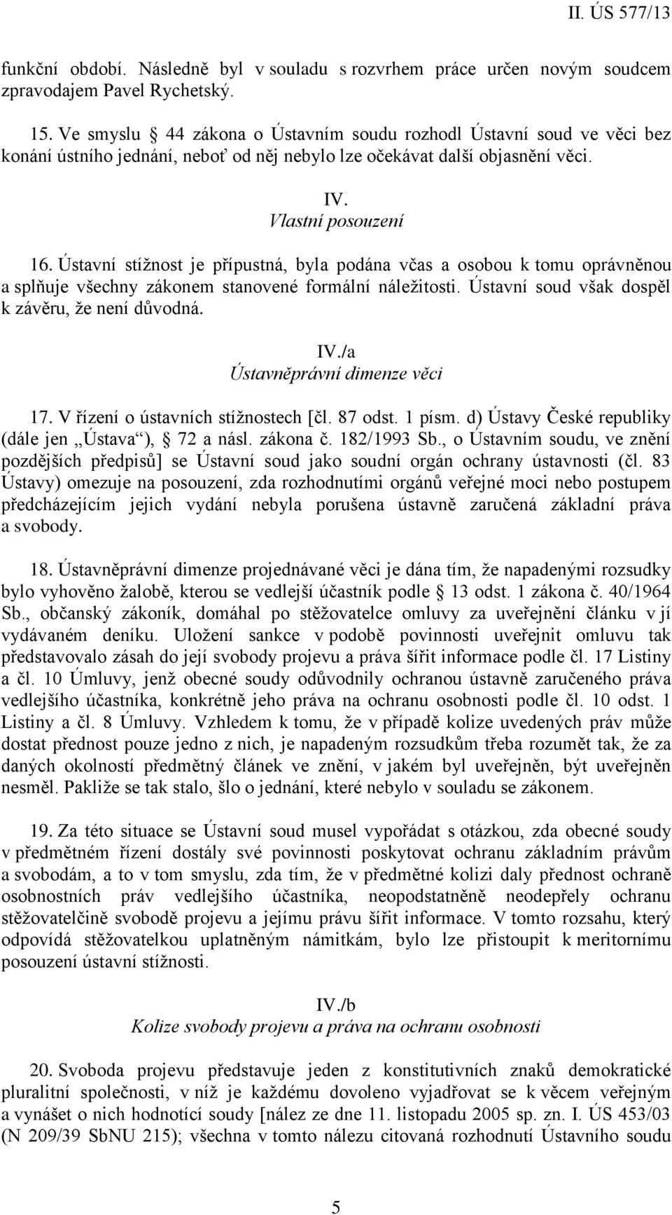 Ústavní stížnost je přípustná, byla podána včas a osobou k tomu oprávněnou a splňuje všechny zákonem stanovené formální náležitosti. Ústavní soud však dospěl k závěru, že není důvodná. IV.