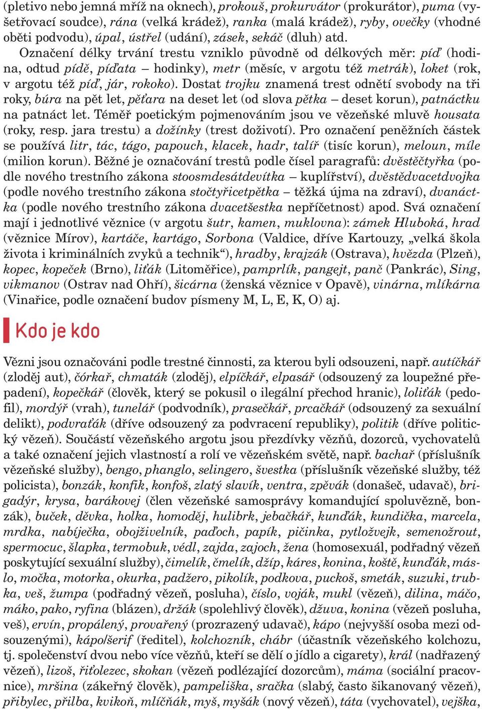 Označení délky trvání trestu vzniklo původně od délkových měr: píď (hodina, odtud pídě, píďata hodinky), metr (měsíc, v argotu též metrák), loket (rok, v argotu též píď, jár, rokoko).