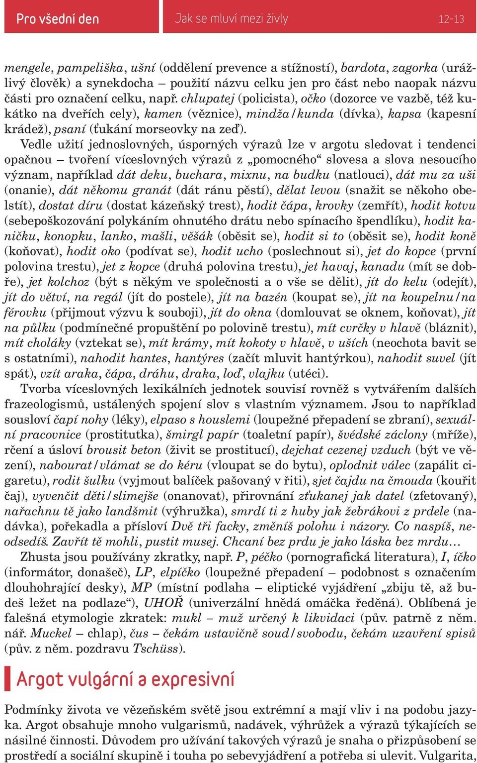 chlupatej (policista), očko (dozorce ve vazbě, též kukátko na dveřích cely), kamen (věznice), mindža/kunda (dívka), kapsa (kapesní krádež), psaní (ťukání morseovky na zeď).