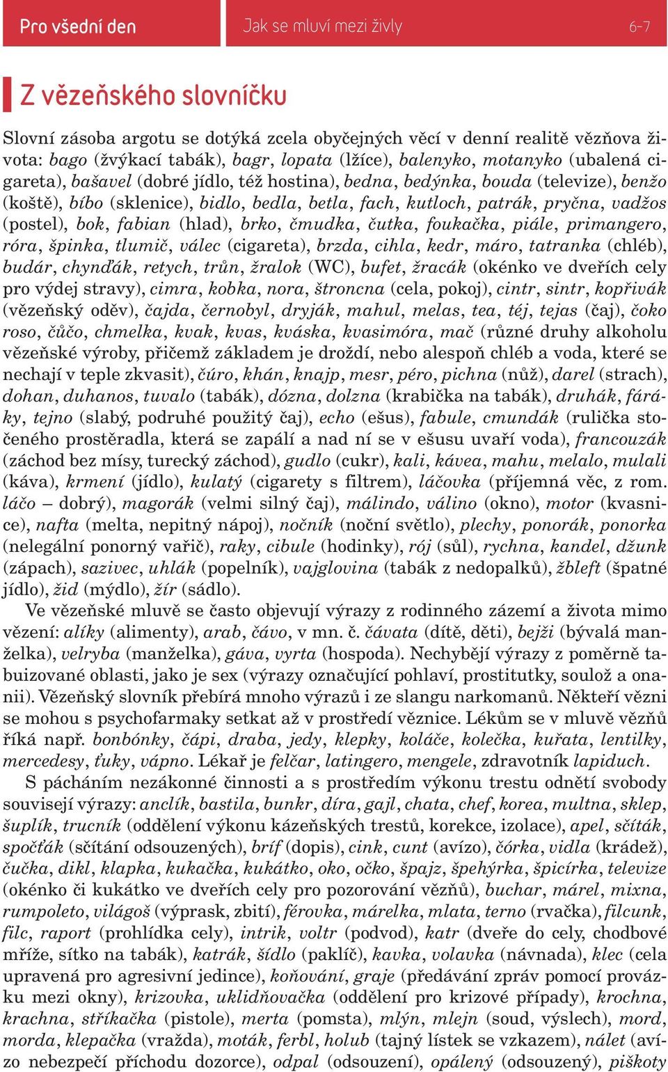 (postel), bok, fabian (hlad), brko, čmudka, čutka, foukačka, piále, primangero, róra, špinka, tlumič, válec (cigareta), brzda, cihla, kedr, máro, tatranka (chléb), budár, chynďák, retych, trůn,