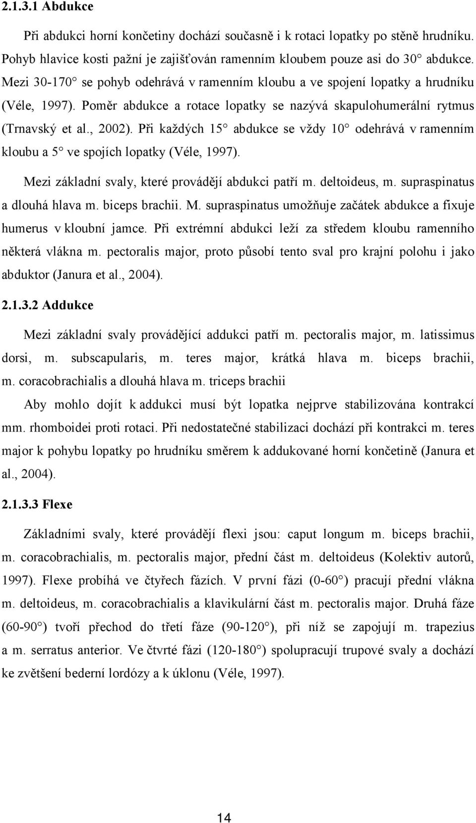 Při každých 15 abdukce se vždy 10 odehrává v ramenním kloubu a 5 ve spojích lopatky (Véle, 1997). Mezi základní svaly, které provádějí abdukci patří m. deltoideus, m. supraspinatus a dlouhá hlava m.