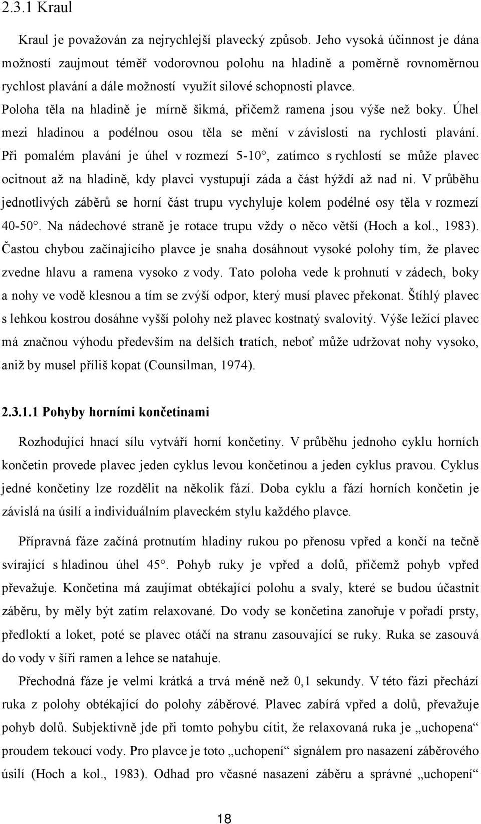 Poloha těla na hladině je mírně šikmá, přičemž ramena jsou výše než boky. Úhel mezi hladinou a podélnou osou těla se mění v závislosti na rychlosti plavání.