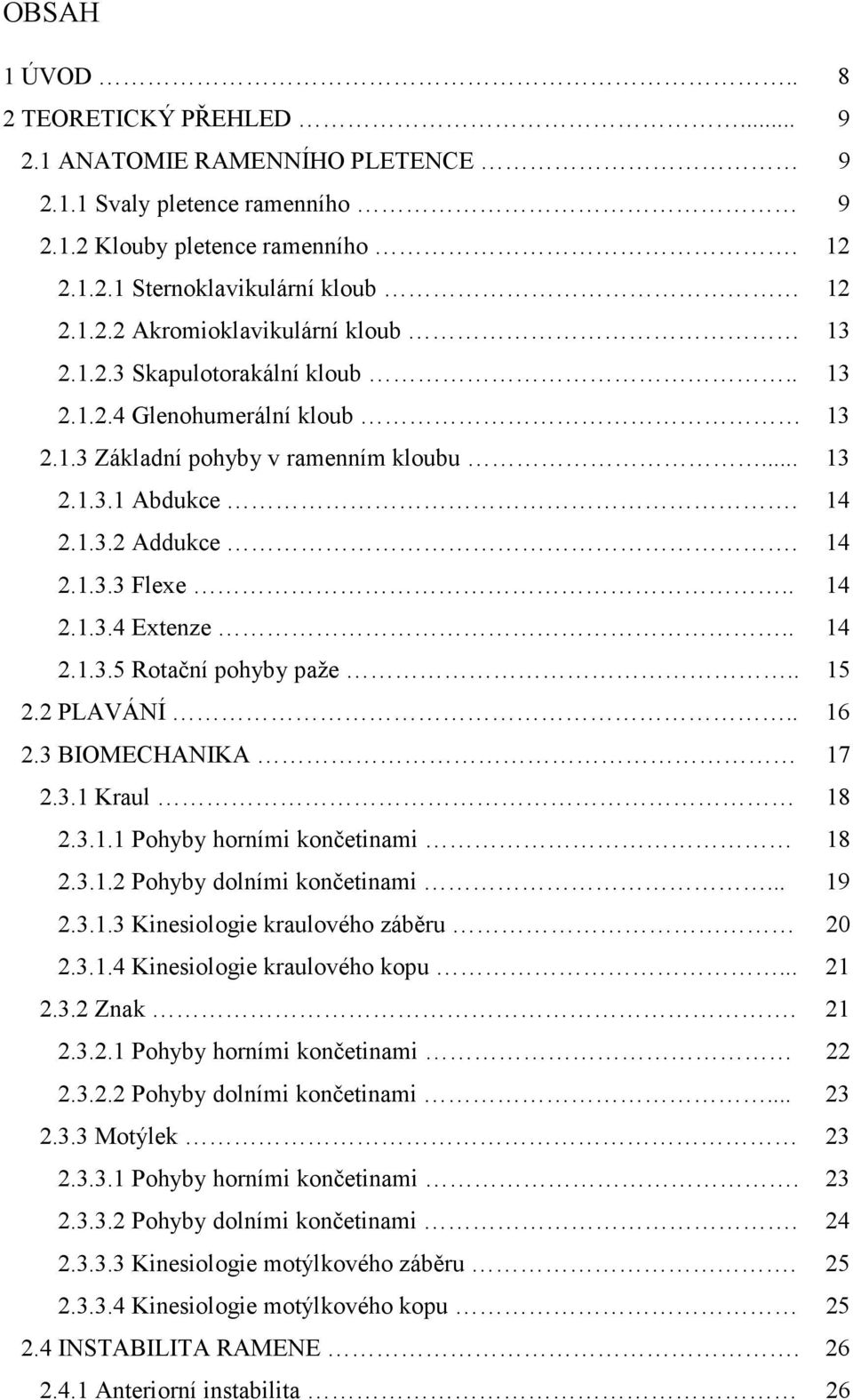 . 15 2.2 PLAVÁNÍ.. 16 2.3 BIOMECHANIKA 17 2.3.1 Kraul 18 2.3.1.1 Pohyby horními končetinami 18 2.3.1.2 Pohyby dolními končetinami... 19 2.3.1.3 Kinesiologie kraulového záběru 20 2.3.1.4 Kinesiologie kraulového kopu.