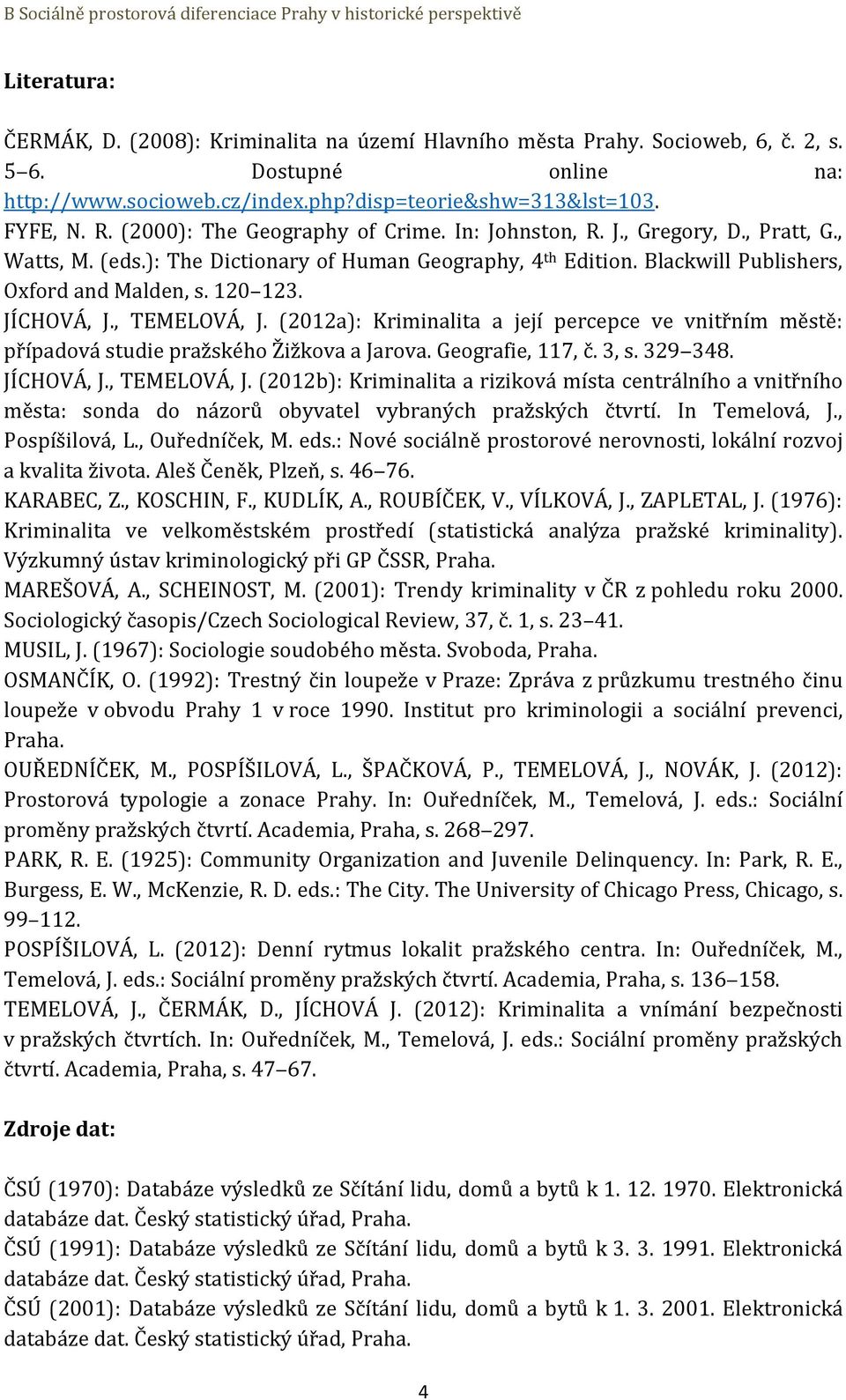 JÍCHOVÁ, J., TEMELOVÁ, J. (2012a): Kriminalita a její percepce ve vnitřním městě: případová studie pražského Žižkova a Jarova. Geografie, 117, č. 3, s. 329 348. JÍCHOVÁ, J., TEMELOVÁ, J. (2012b): Kriminalita a riziková místa centrálního a vnitřního města: sonda do názorů obyvatel vybraných pražských čtvrtí.