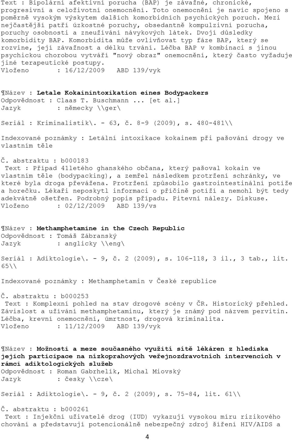 Mezi nejčastější patří úzkostné poruchy, obsedantně kompulzivní porucha, poruchy osobnosti a zneuţívání návykových látek. Dvojí důsledky komorbidity BAP.