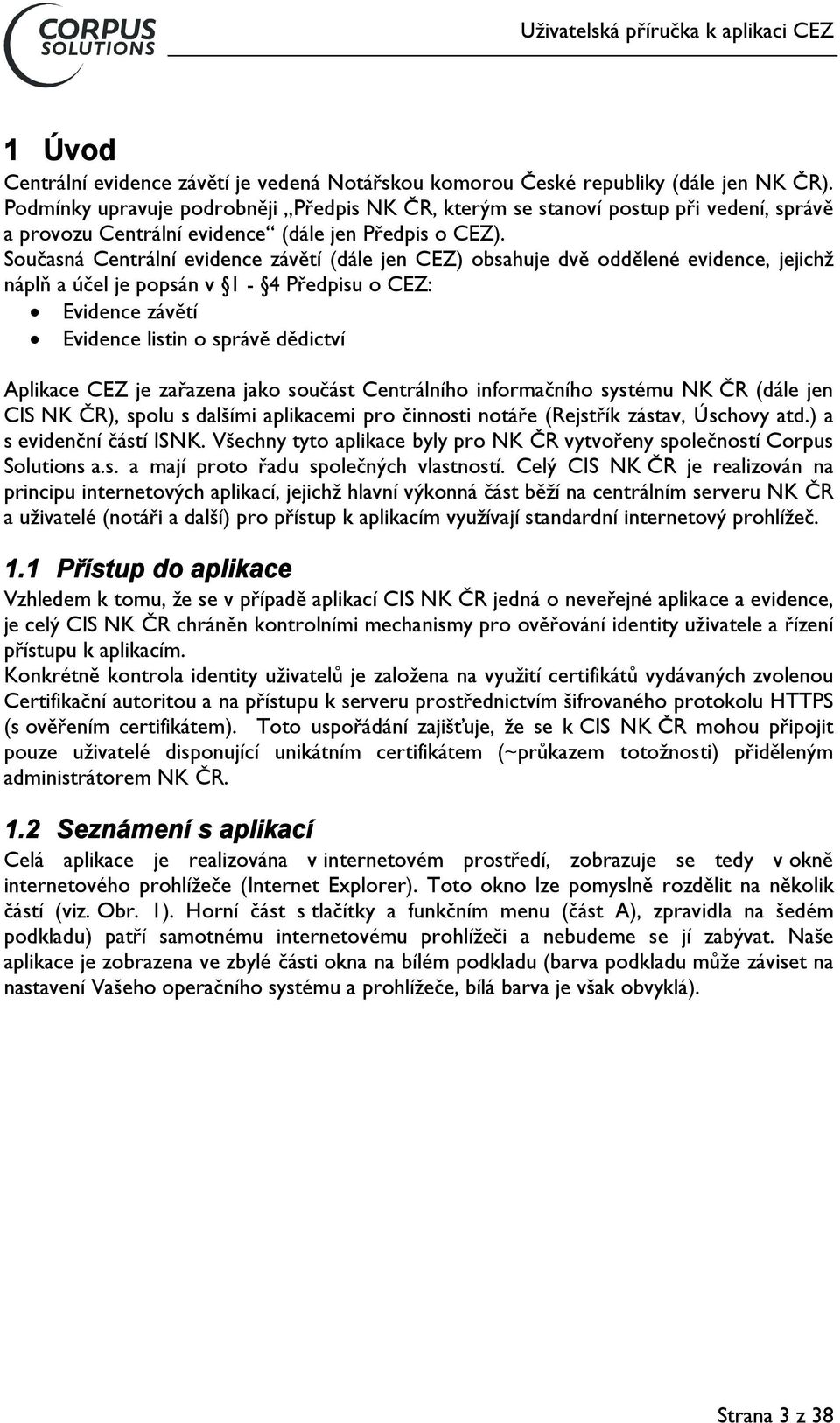 Současná Centrální evidence závětí (dále jen CEZ) obsahuje dvě oddělené evidence, jejichž náplň a účel je popsán v 1-4 Předpisu o CEZ: Evidence závětí Evidence listin o správě dědictví Aplikace CEZ