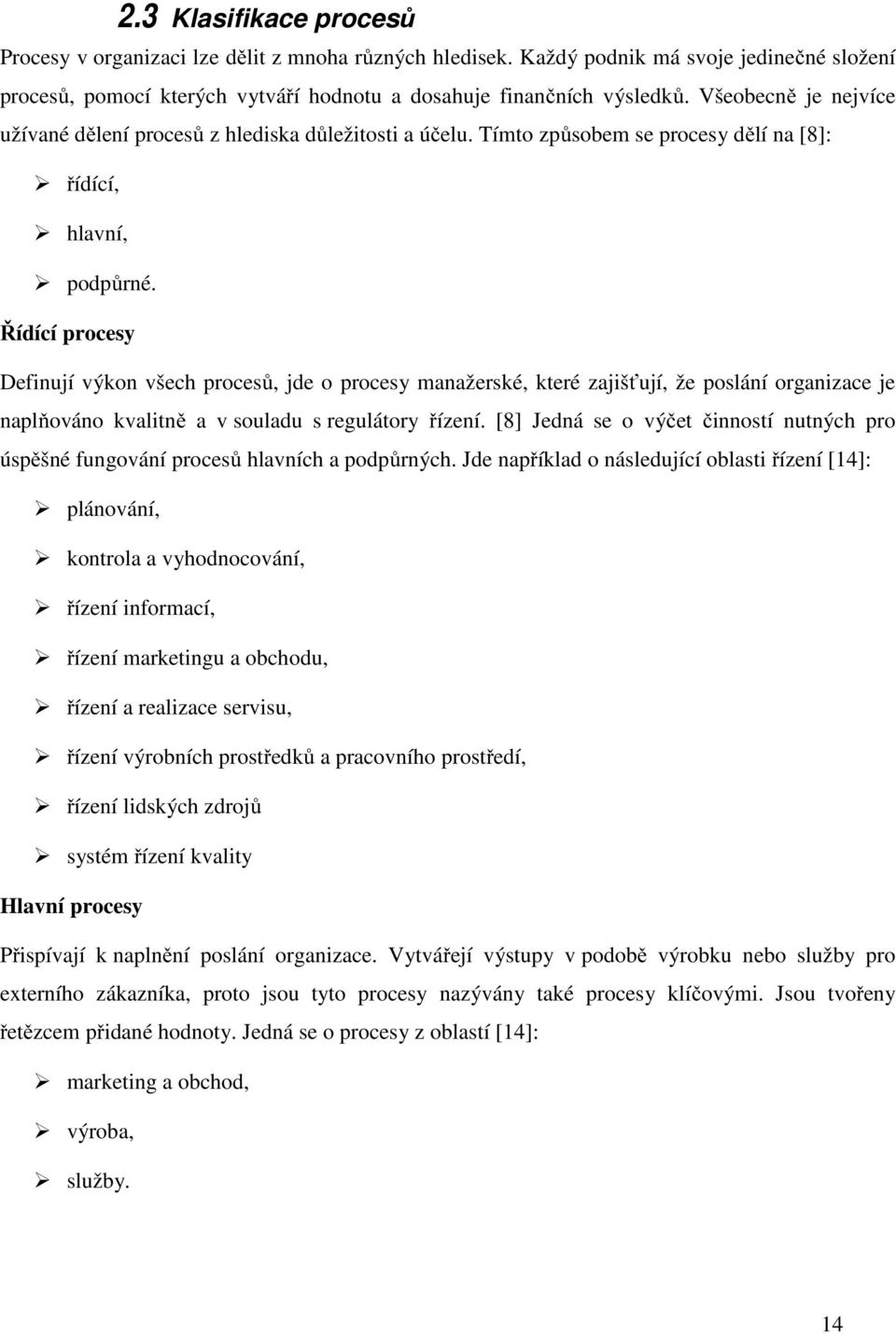 Řídící procesy Definují výkon všech procesů, jde o procesy manažerské, které zajišťují, že poslání organizace je naplňováno kvalitně a v souladu s regulátory řízení.