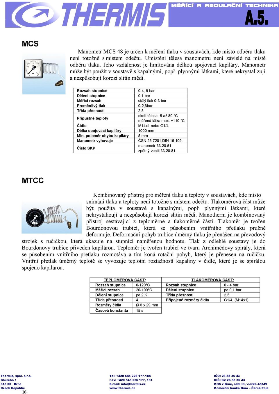Rozsah stupnice Dělení stupnice Měřicí rozsah Proměnlivý tlak Třída přesnosti Přípustné teploty Čidlo Délka spojovací kapiláry Min.