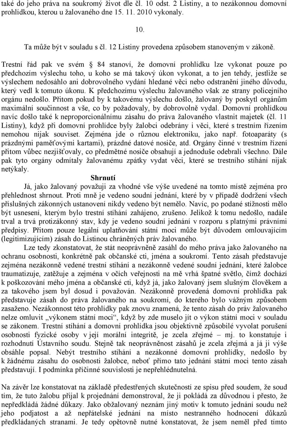 Trestní řád pak ve svém 84 stanoví, že domovní prohlídku lze vykonat pouze po předchozím výslechu toho, u koho se má takový úkon vykonat, a to jen tehdy, jestliže se výslechem nedosáhlo ani