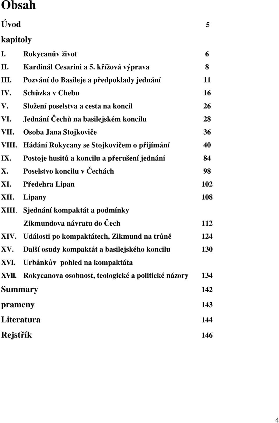 Postoje husitů a koncilu a přerušení jednání 84 X. Poselstvo koncilu v Čechách 98 XI. Předehra Lipan 102 XII. Lipany 108 XIII. Sjednání kompaktát a podmínky Zikmundova návratu do Čech 112 XIV.