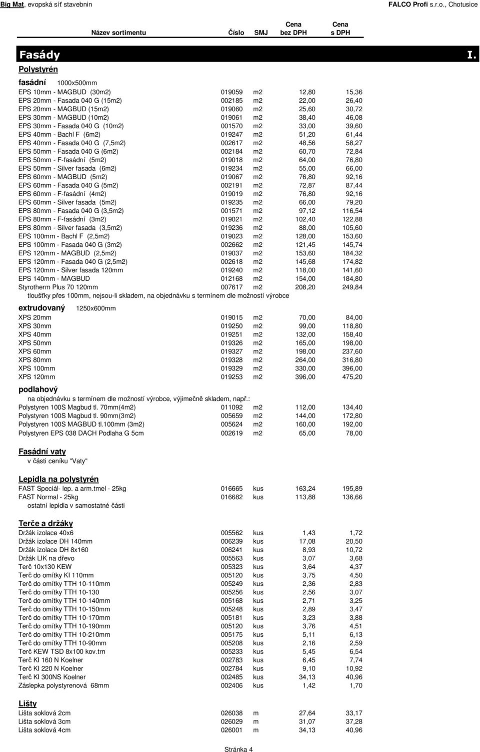 (10m2) 019061 m2 38,40 46,08 EPS 30mm - Fasada 040 G (10m2) 001570 m2 33,00 39,60 EPS 40mm - Bachl F (6m2) 019247 m2 51,20 61,44 EPS 40mm - Fasada 040 G (7,5m2) 002617 m2 48,56 58,27 EPS 50mm -