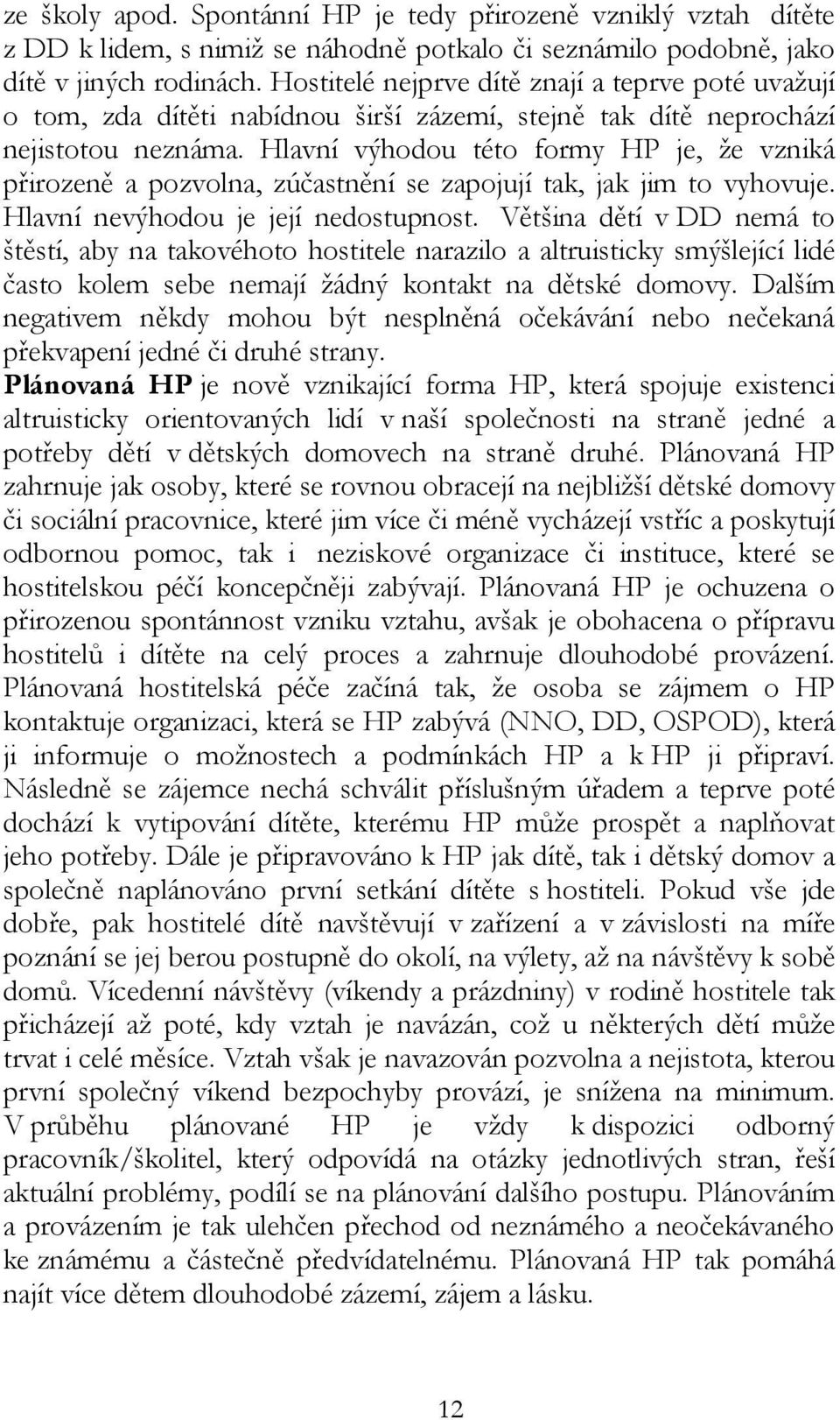 Hlavní výhodou této formy HP je, že vzniká přirozeně a pozvolna, zúčastnění se zapojují tak, jak jim to vyhovuje. Hlavní nevýhodou je její nedostupnost.