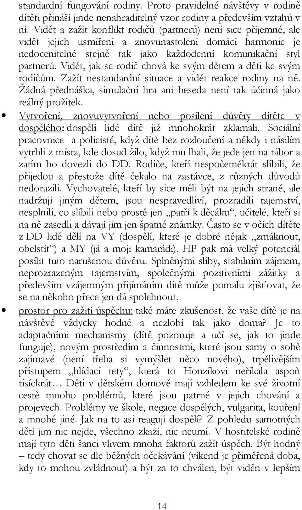 Vidět, jak se rodič chová ke svým dětem a děti ke svým rodičům. Zažít nestandardní situace a vidět reakce rodiny na ně. Žádná přednáška, simulační hra ani beseda není tak účinná jako reálný prožitek.