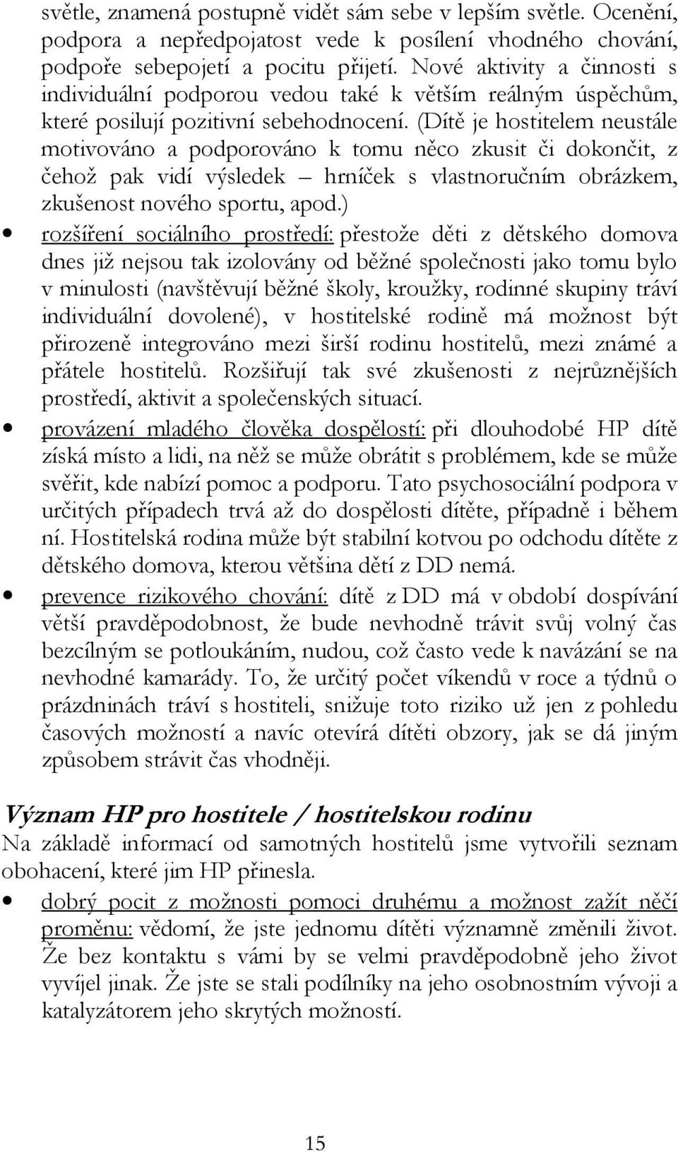 (Dítě je hostitelem neustále motivováno a podporováno k tomu něco zkusit či dokončit, z čehož pak vidí výsledek hrníček s vlastnoručním obrázkem, zkušenost nového sportu, apod.