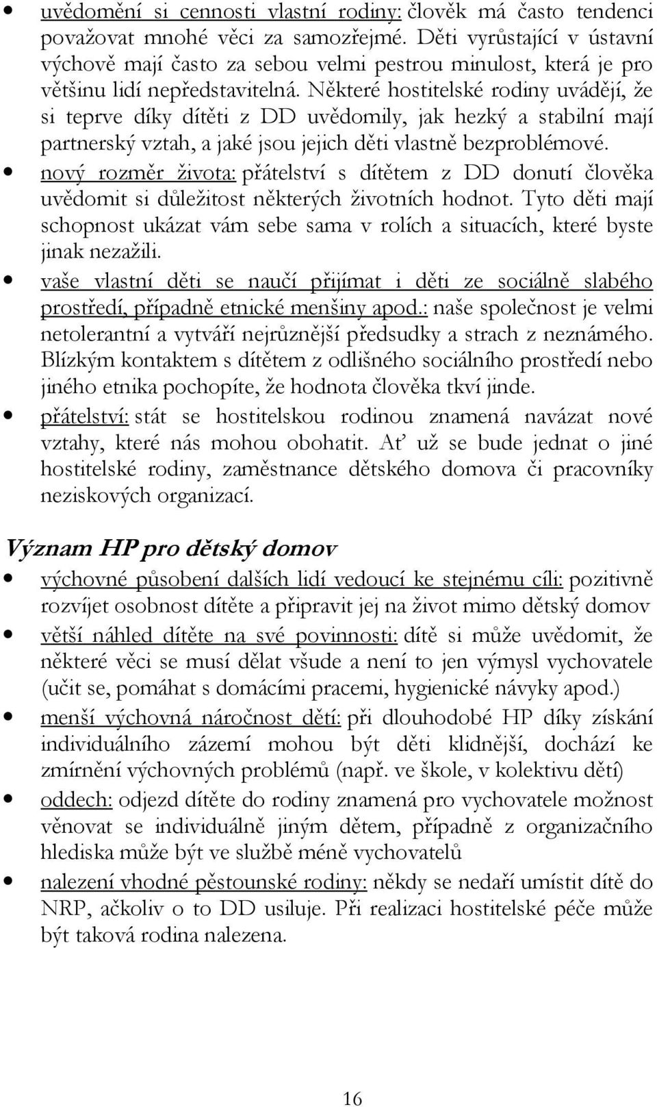 Některé hostitelské rodiny uvádějí, že si teprve díky dítěti z DD uvědomily, jak hezký a stabilní mají partnerský vztah, a jaké jsou jejich děti vlastně bezproblémové.