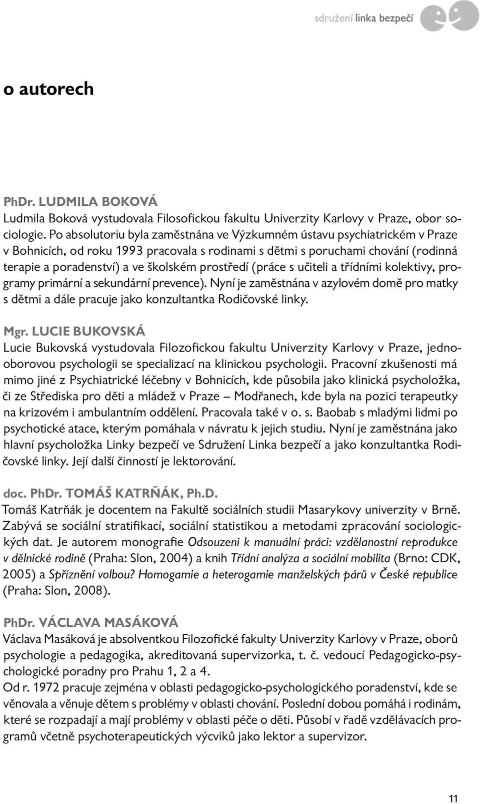 prostředí (práce s učiteli a třídními kolektivy, programy primární a sekundární prevence). Nyní je zaměstnána v azylovém domě pro matky s dětmi a dále pracuje jako konzultantka Rodičovské linky. Mgr.