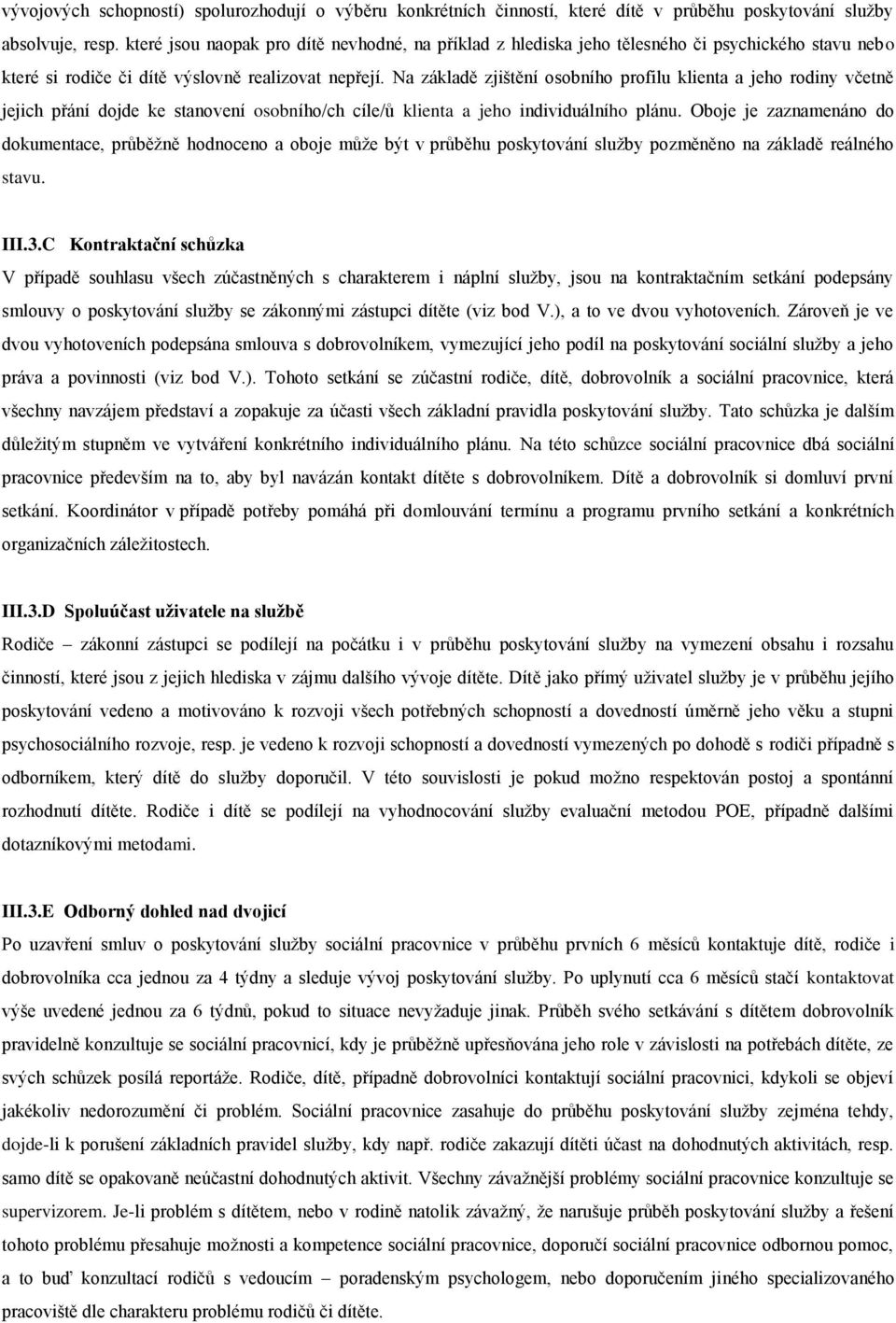 Na základě zjištění osobního profilu klienta a jeho rodiny včetně jejich přání dojde ke stanovení osobního/ch cíle/ů klienta a jeho individuálního plánu.