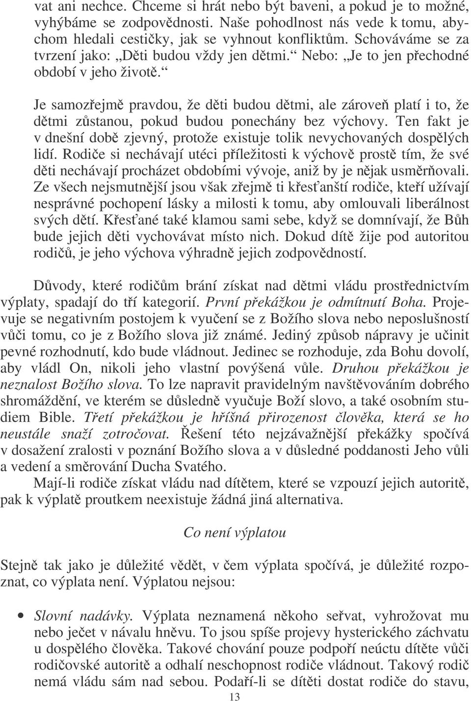 Je samozejm pravdou, že dti budou dtmi, ale zárove platí i to, že dtmi zstanou, pokud budou ponechány bez výchovy. Ten fakt je v dnešní dob zjevný, protože existuje tolik nevychovaných dosplých lidí.