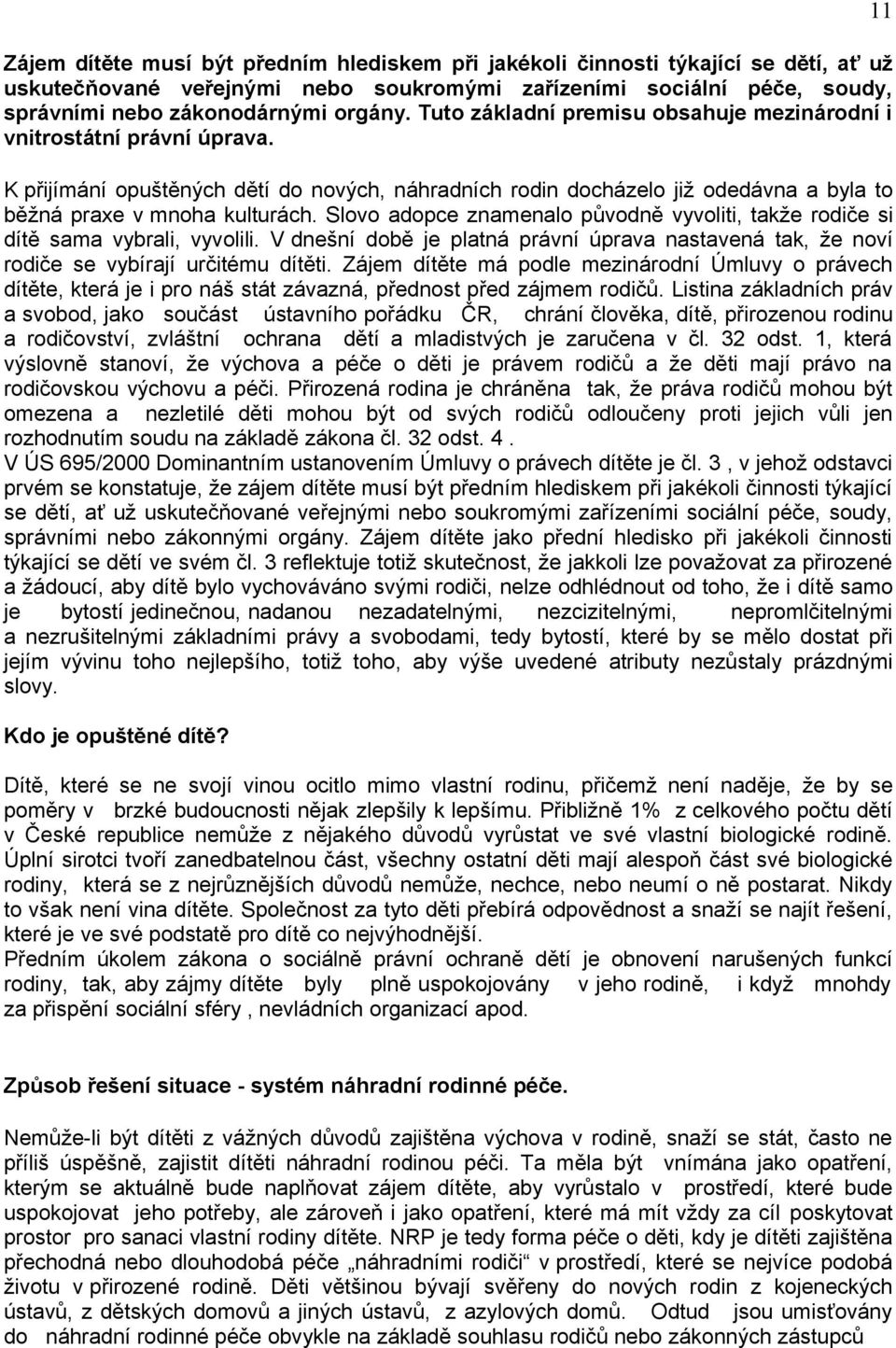 Slovo adopce znamenalo původně vyvoliti, takže rodiče si dítě sama vybrali, vyvolili. V dnešní době je platná právní úprava nastavená tak, že noví rodiče se vybírají určitému dítěti.