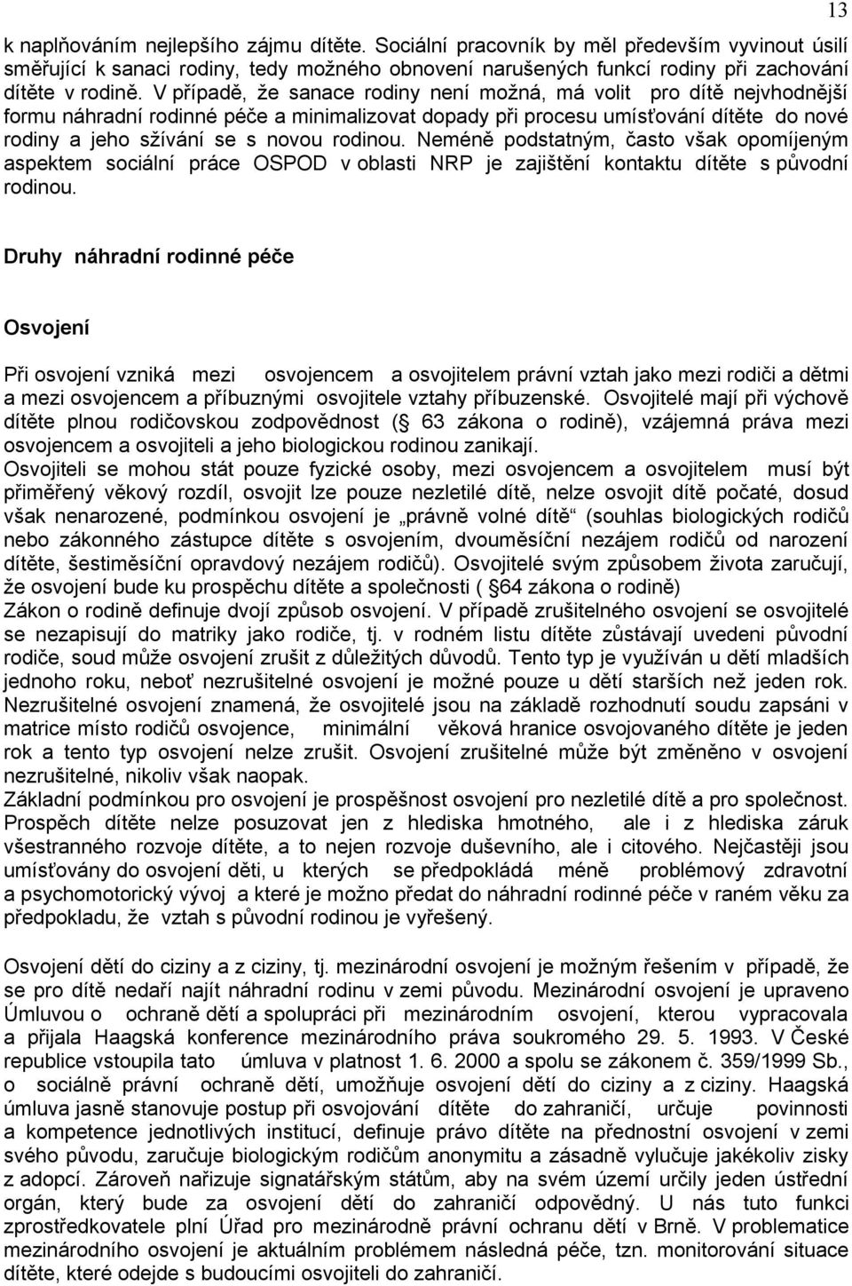 rodinou. Neméně podstatným, často však opomíjeným aspektem sociální práce OSPOD v oblasti NRP je zajištění kontaktu dítěte s původní rodinou.