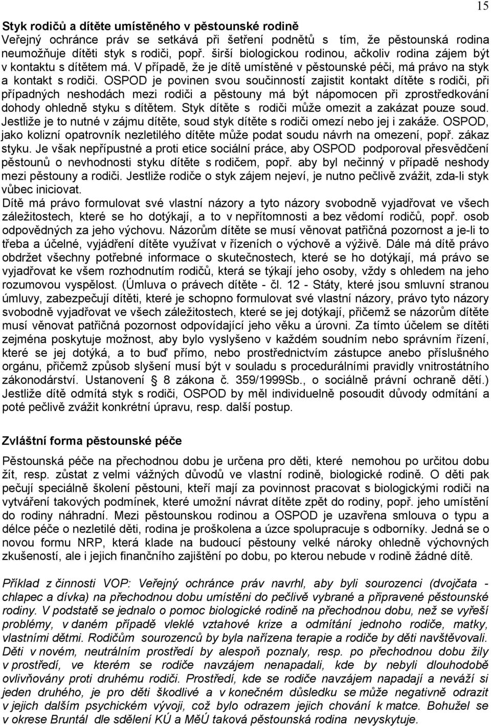 OSPOD je povinen svou součinností zajistit kontakt dítěte s rodiči, při případných neshodách mezi rodiči a pěstouny má být nápomocen při zprostředkování dohody ohledně styku s dítětem.