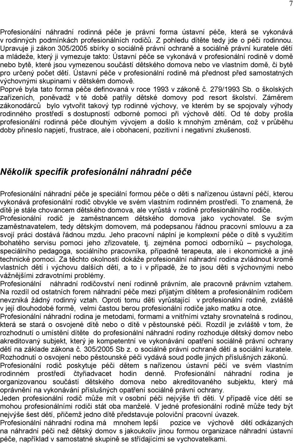 jsou vymezenou součástí dětského domova nebo ve vlastním domě, či bytě pro určený počet dětí. Ústavní péče v profesionální rodině má přednost před samostatných výchovnými skupinami v dětském domově.