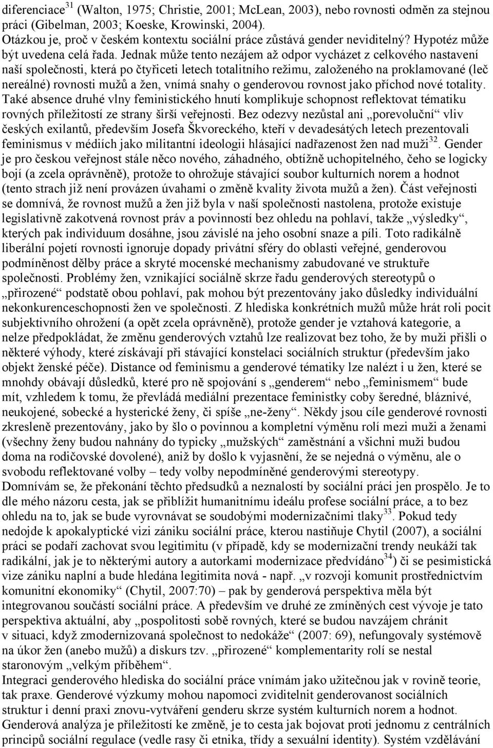 Jednak můţe tento nezájem aţ odpor vycházet z celkového nastavení naší společnosti, která po čtyřiceti letech totalitního reţimu, zaloţeného na proklamované (leč nereálné) rovnosti muţů a ţen, vnímá