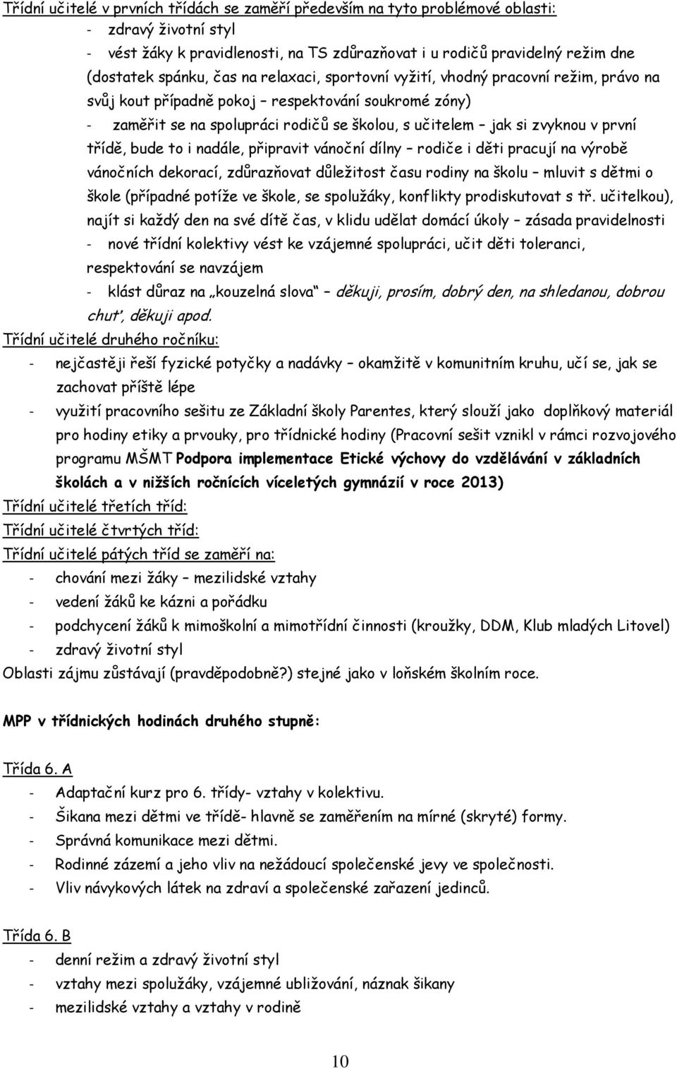 třídě, bude to i nadále, připravit vánoční dílny rodiče i děti pracují na výrobě vánočních dekorací, zdůrazňovat důležitost času rodiny na školu mluvit s dětmi o škole (případné potíže ve škole, se