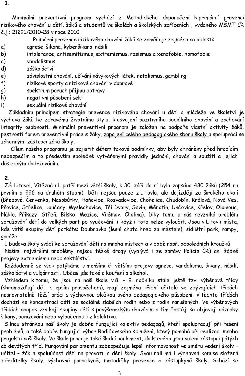 Primární prevence rizikového chování žáků se zaměřuje zejména na oblasti: a) agrese, šikana, kyberšikana, násilí b) intolerance, antisemitismus, extremismus, rasismus a xenofobie, homofobie c)