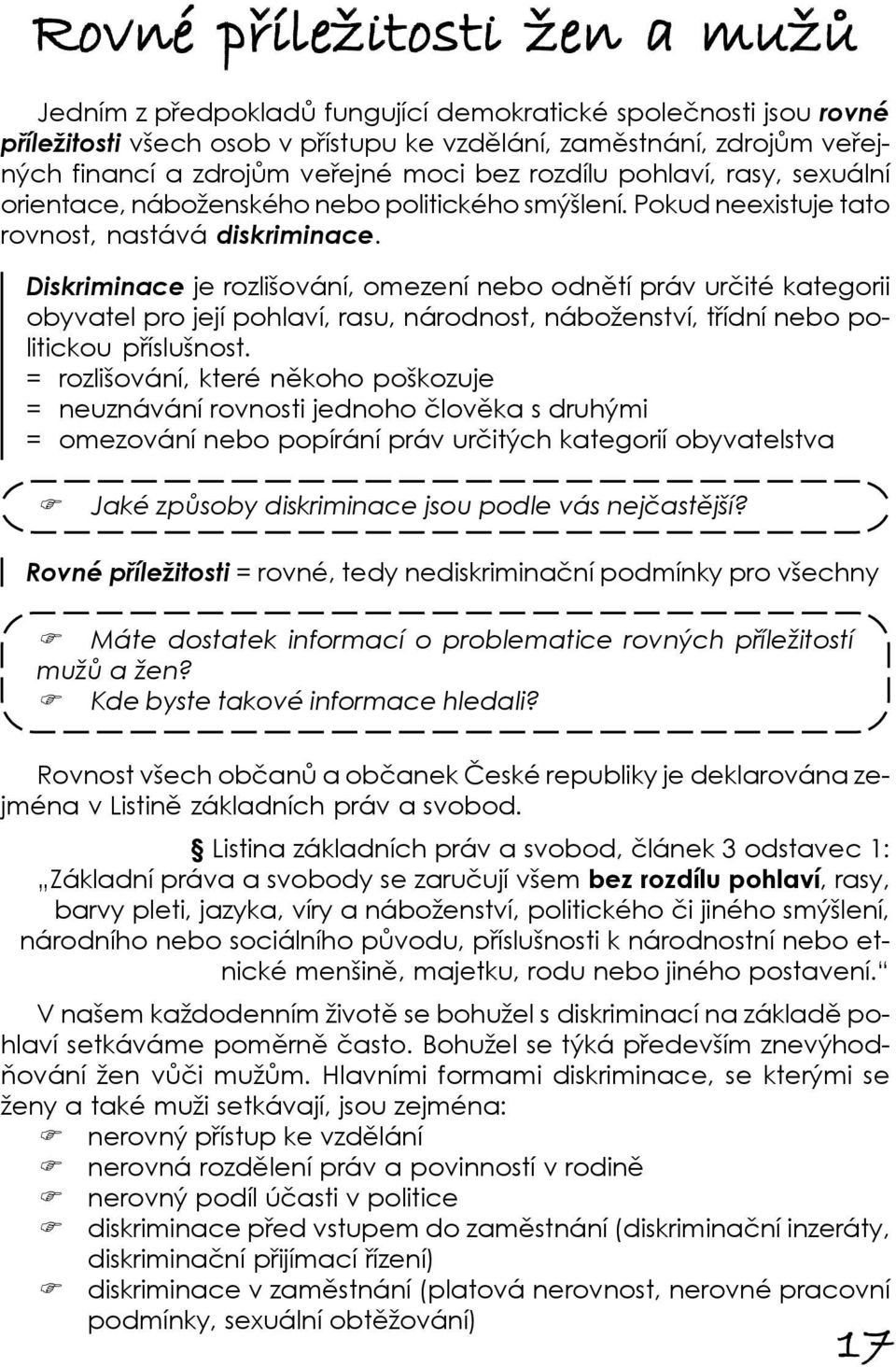 Diskriminace je rozlišování, omezení nebo odnětí práv určité kategorii obyvatel pro její pohlaví, rasu, národnost, náboženství, třídní nebo politickou příslušnost.