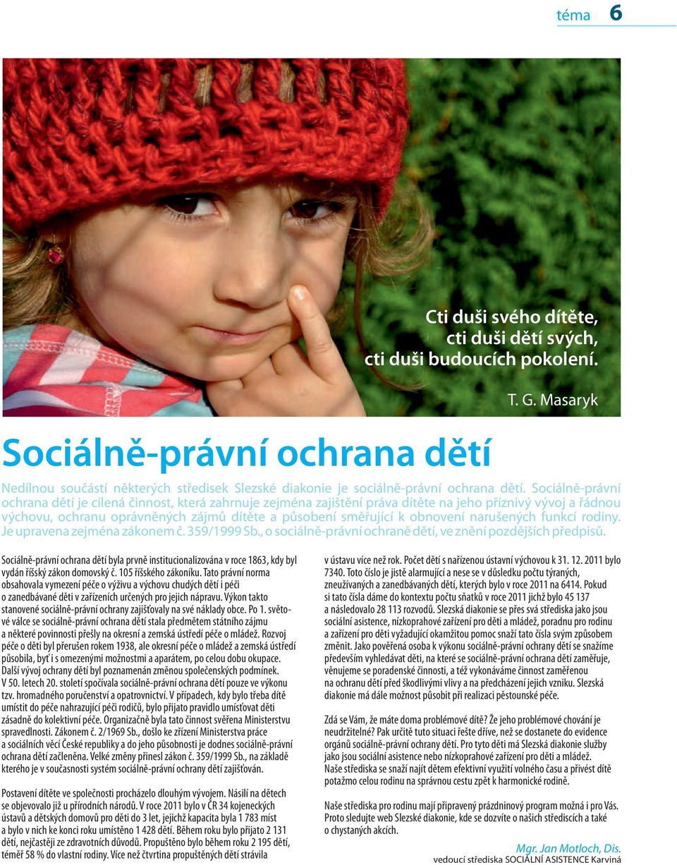 Sociálně-právní ochrana dětí je cílená činnost, která zahrnuje zejména zajištění práva dítěte na jeho příznivý vývoj a řádnou výchovu, ochranu oprávněných zájmů dítěte a působení směřující k obnovení