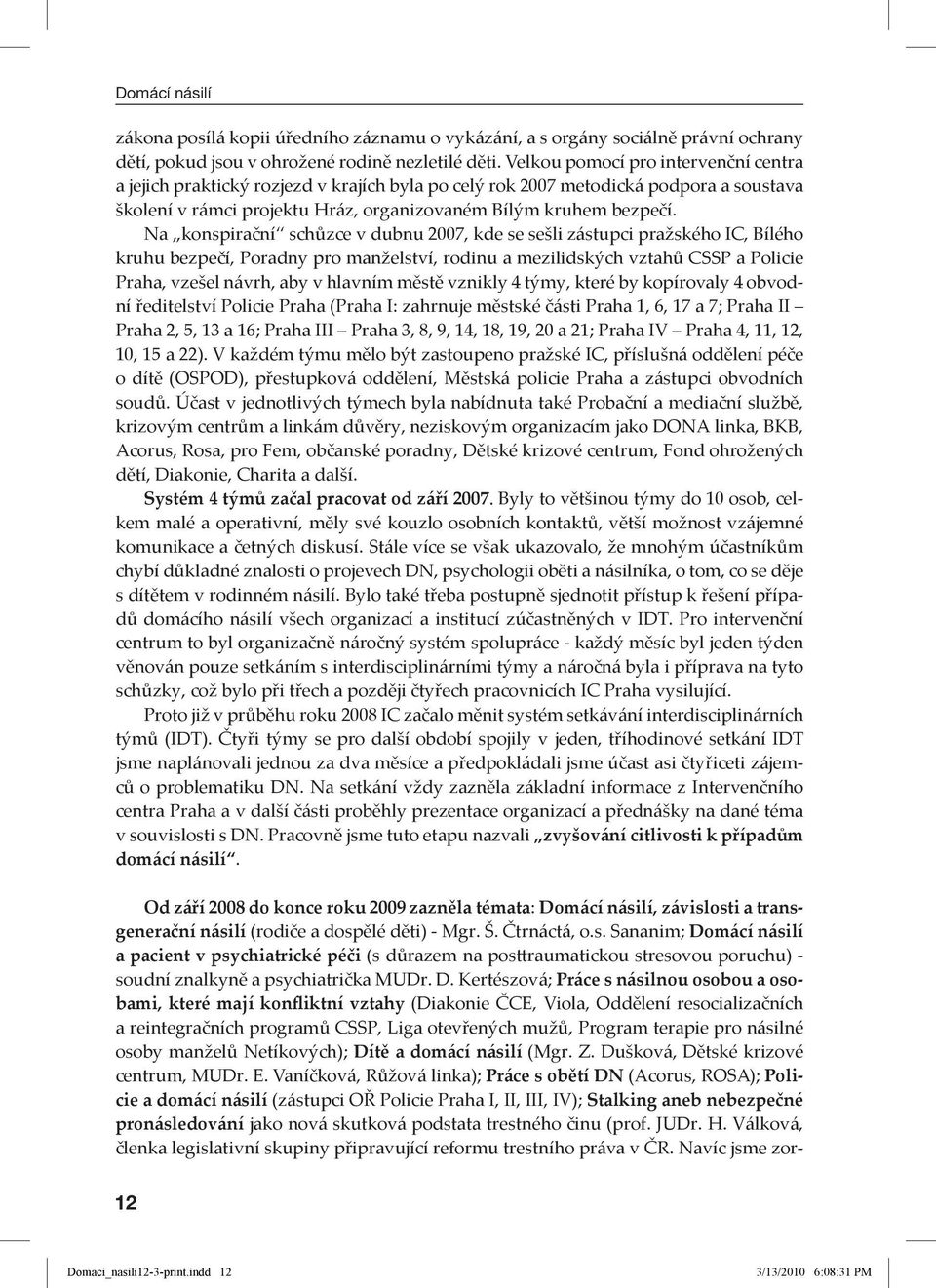 Na konspirační schůzce v dubnu 2007, kde se sešli zástupci pražského IC, Bílého kruhu bezpečí, Poradny pro manželství, rodinu a mezilidských vztahů CSSP a Policie Praha, vzešel návrh, aby v hlavním