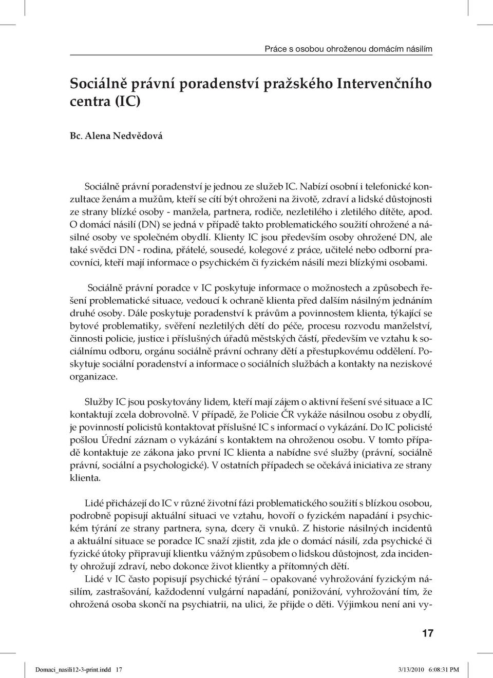 dítěte, apod. O domácí násilí (DN) se jedná v případě takto problematického soužití ohrožené a násilné osoby ve společném obydlí.