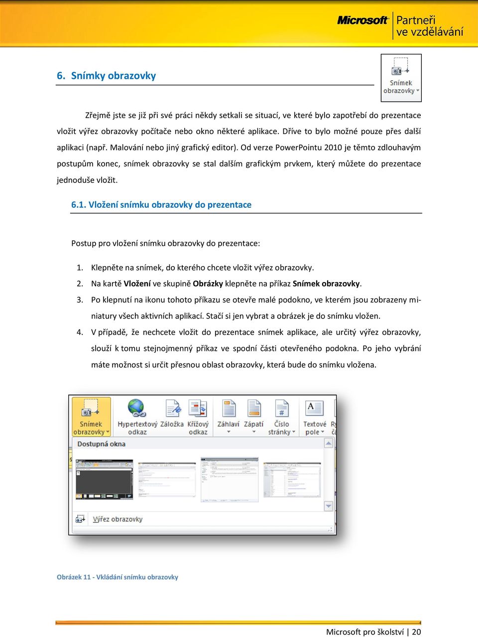 Od verze PowerPointu 2010 je těmto zdlouhavým postupům konec, snímek obrazovky se stal dalším grafickým prvkem, který můžete do prezentace jednoduše vložit. 6.1. Vložení snímku obrazovky do prezentace Postup pro vložení snímku obrazovky do prezentace: 1.