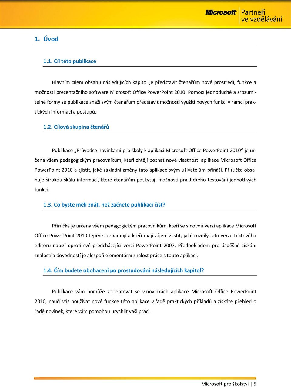 Cílová skupina čtenářů Publikace Průvodce novinkami pro školy k aplikaci Microsoft Office PowerPoint 2010 je určena všem pedagogickým pracovníkům, kteří chtějí poznat nové vlastnosti aplikace