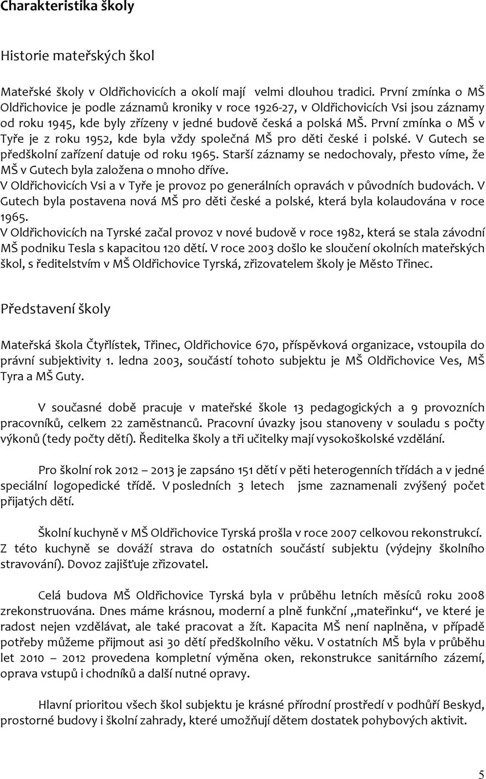 První zmínka o MŠ v Tyře je z roku 1952, kde byla vždy společná MŠ pro děti české i polské. V Gutech se předškolní zařízení datuje od roku 1965.