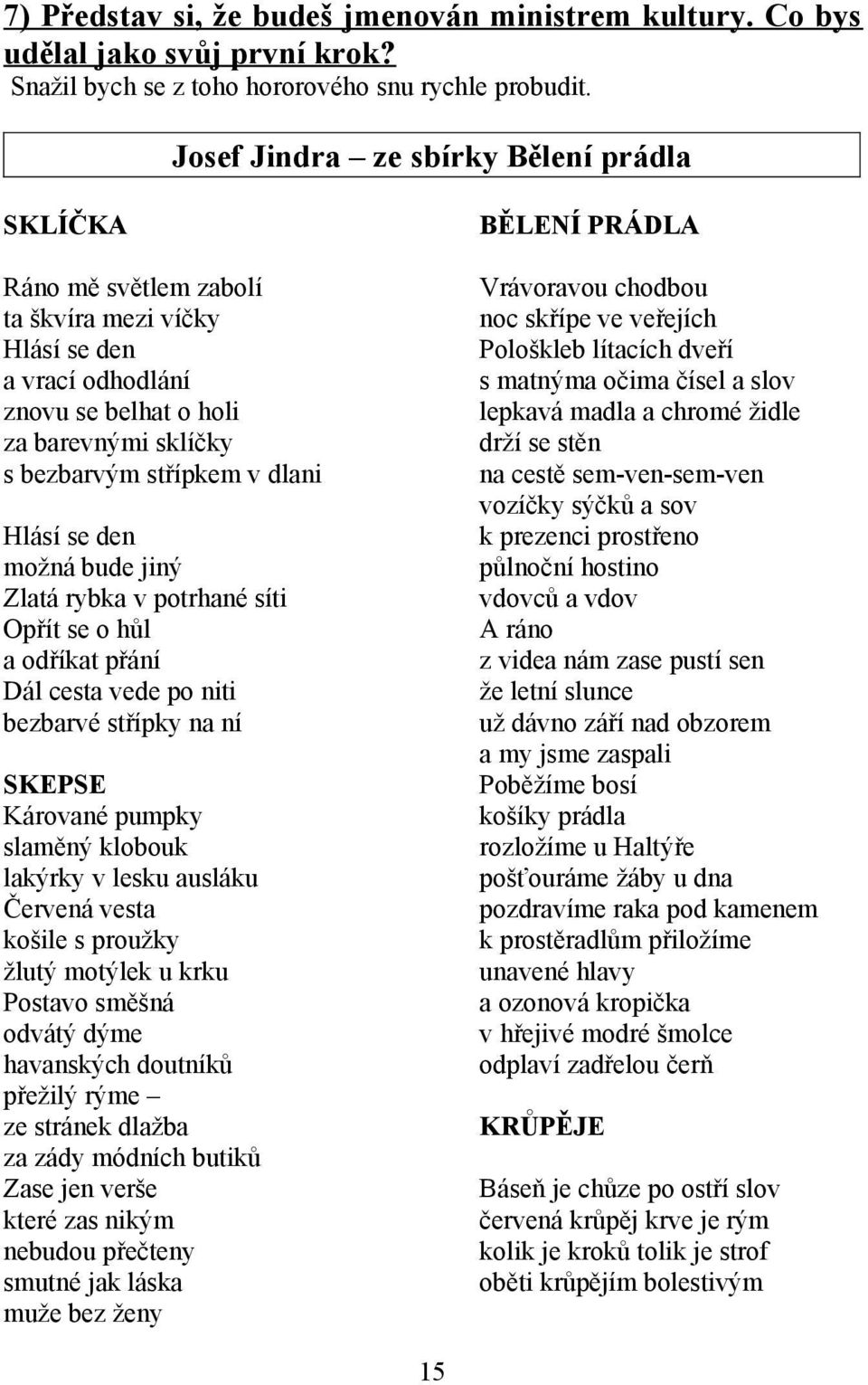 se den možná bude jiný Zlatá rybka v potrhané síti Opřít se o hůl a odříkat přání Dál cesta vede po niti bezbarvé střípky na ní SKEPSE Kárované pumpky slaměný klobouk lakýrky v lesku ausláku Červená