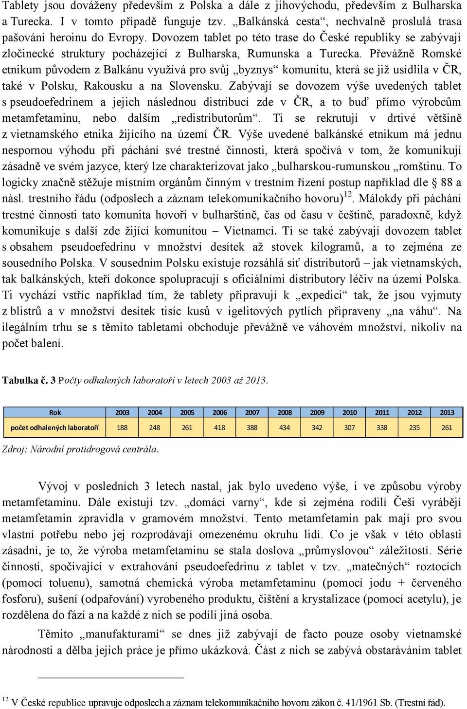 Převážně Romské etnikum původem z Balkánu využívá pro svůj byznys komunitu, která se již usídlila v ČR, také v Polsku, Rakousku a na Slovensku.