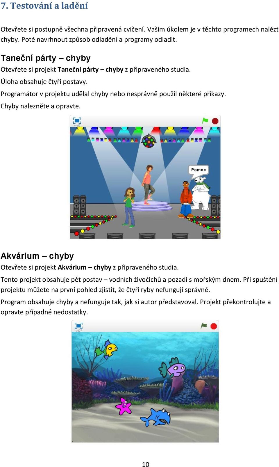 Chyby nalezněte a opravte. Akvárium chyby Otevřete si projekt Akvárium chyby z připraveného studia. Tento projekt obsahuje pět postav vodních živočichů a pozadí s mořským dnem.