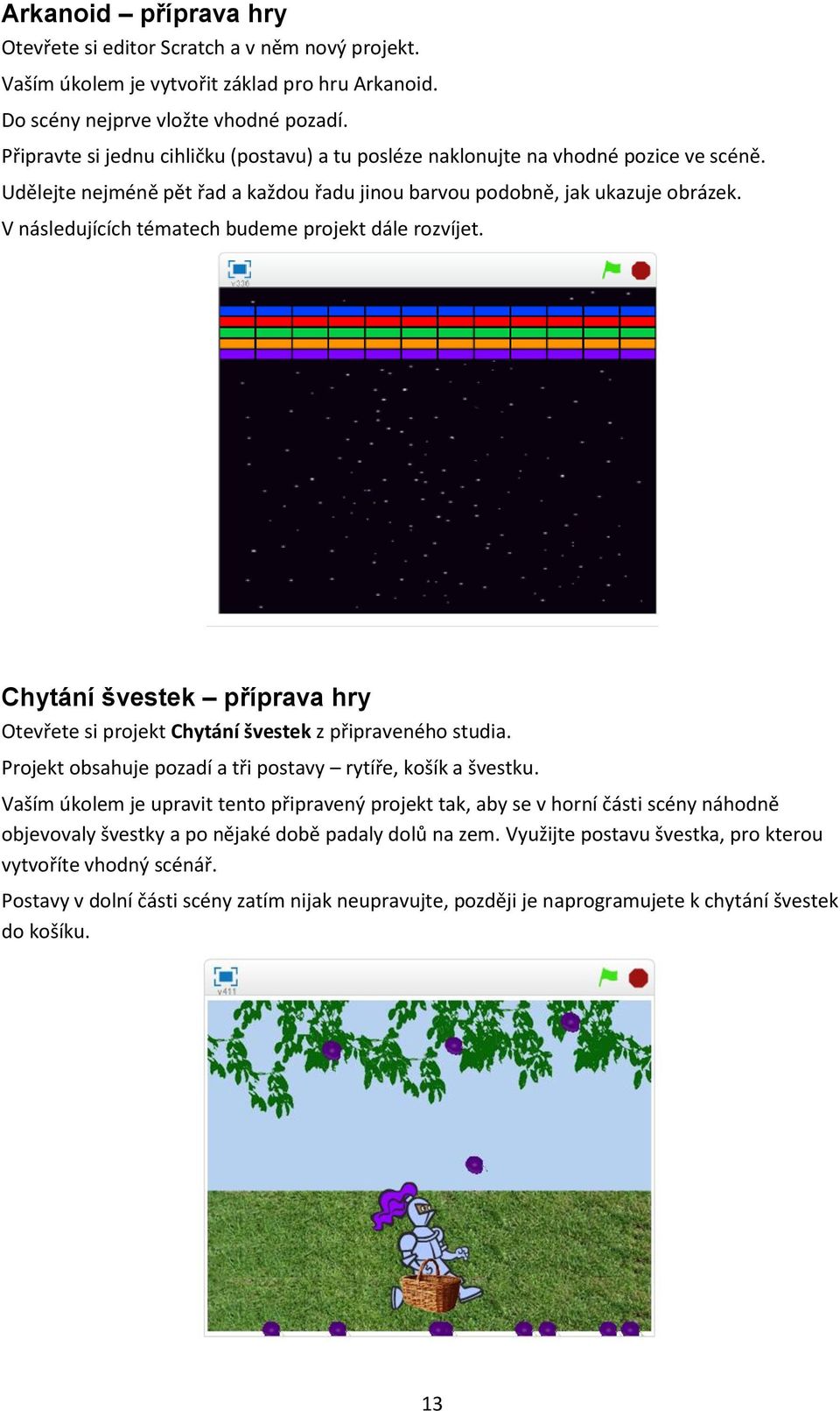 V následujících tématech budeme projekt dále rozvíjet. Chytání švestek příprava hry Otevřete si projekt Chytání švestek z připraveného studia.