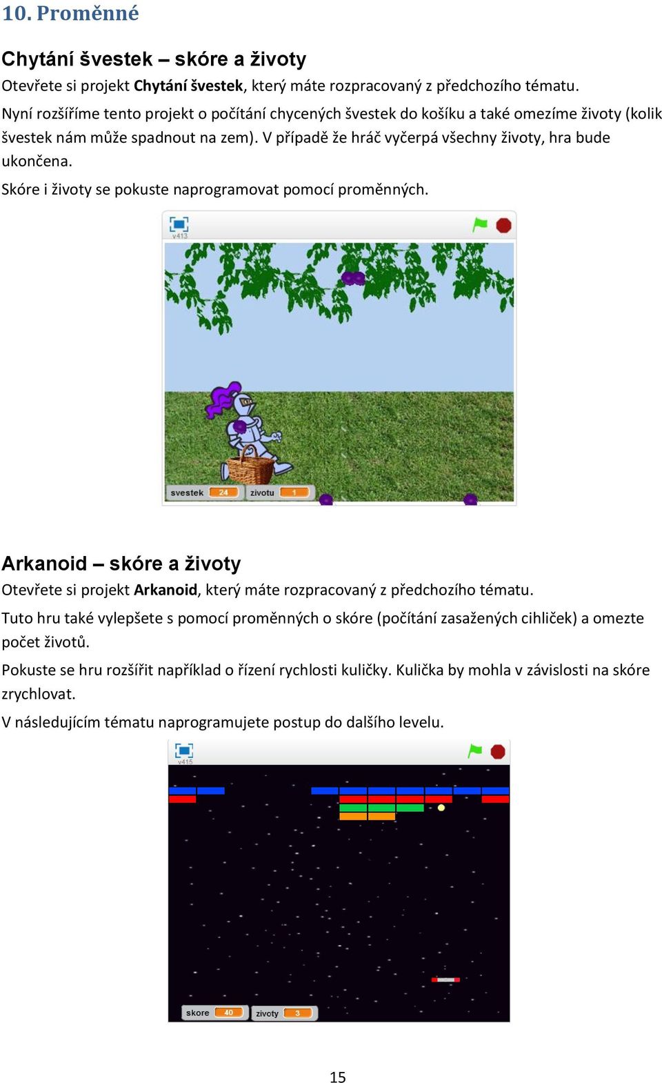 V případě že hráč vyčerpá všechny životy, hra bude ukončena. Skóre i životy se pokuste naprogramovat pomocí proměnných.