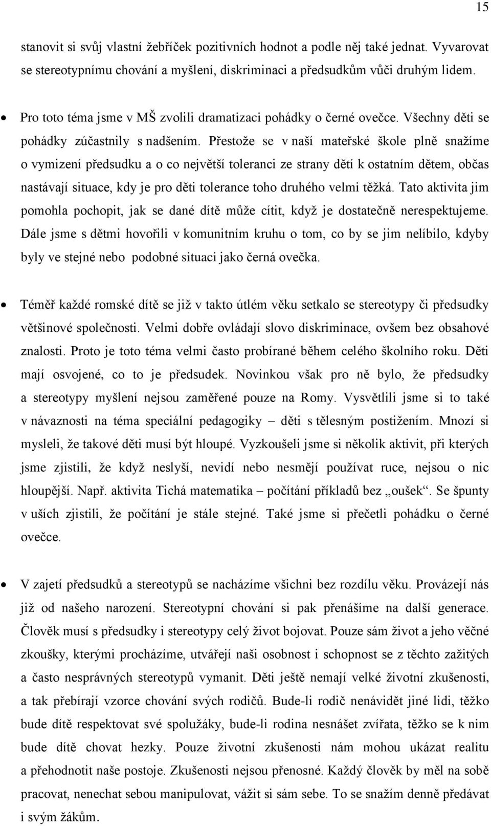 Přestože se v naší mateřské škole plně snažíme o vymizení předsudku a o co největší toleranci ze strany dětí k ostatním dětem, občas nastávají situace, kdy je pro děti tolerance toho druhého velmi