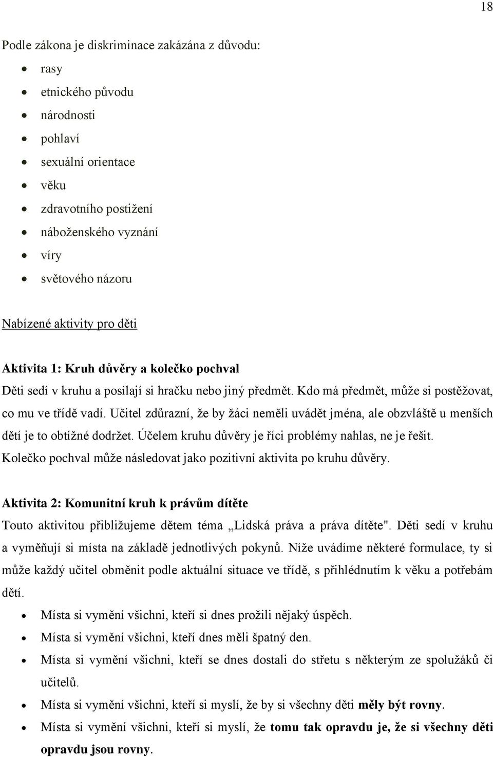 Učitel zdůrazní, že by žáci neměli uvádět jména, ale obzvláště u menších dětí je to obtížné dodržet. Účelem kruhu důvěry je říci problémy nahlas, ne je řešit.