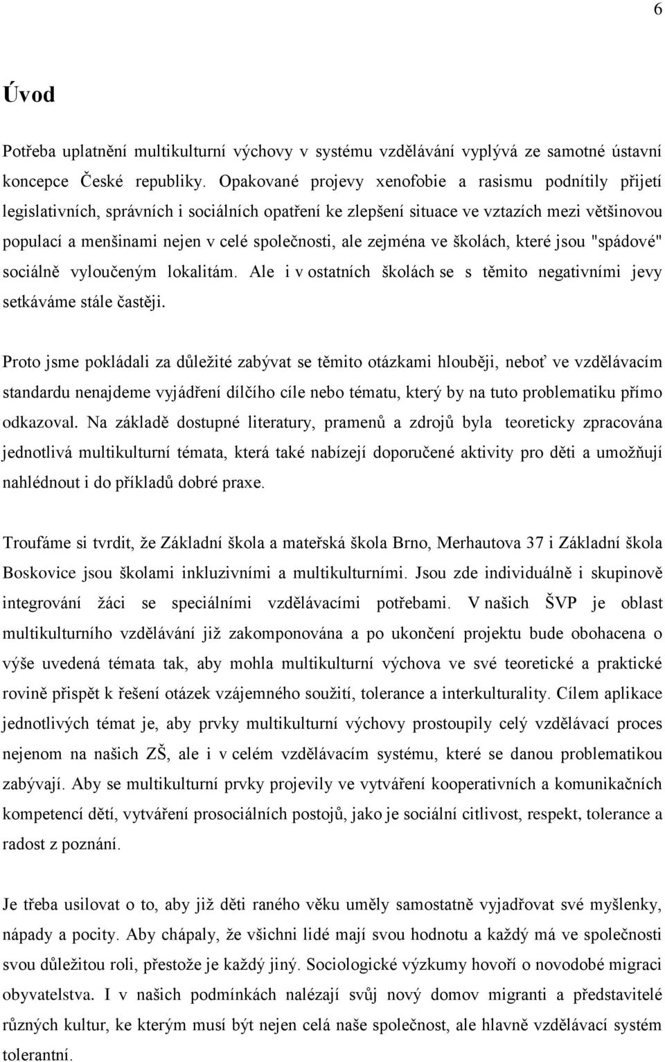 ale zejména ve školách, které jsou "spádové" sociálně vyloučeným lokalitám. Ale i v ostatních školách se s těmito negativními jevy setkáváme stále častěji.