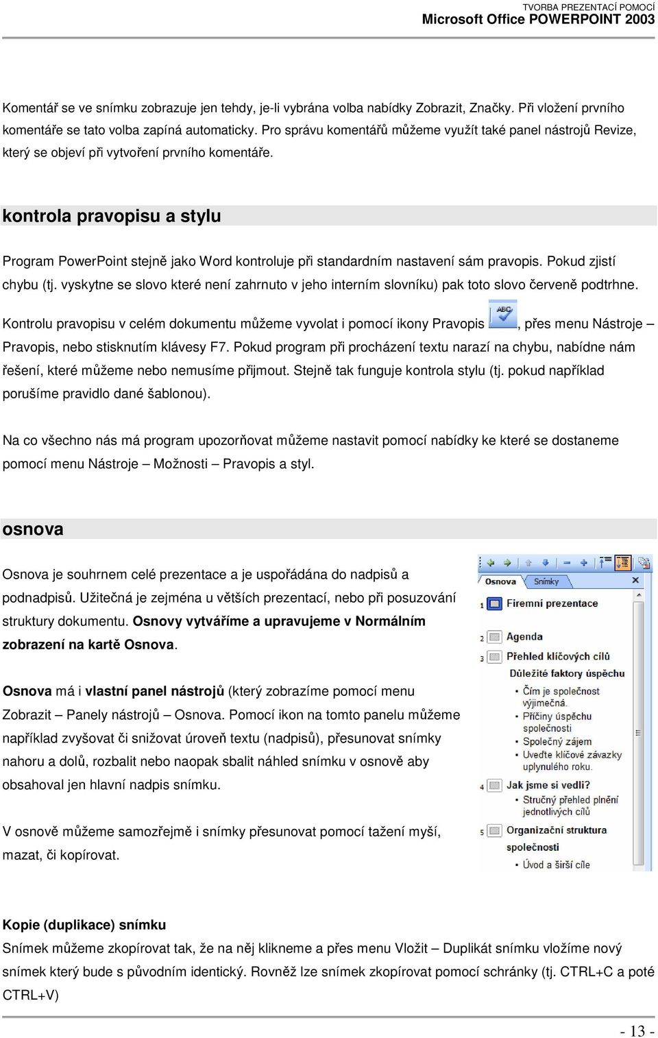 kontrola pravopisu a stylu Program PowerPoint stejně jako Word kontroluje při standardním nastavení sám pravopis. Pokud zjistí chybu (tj.